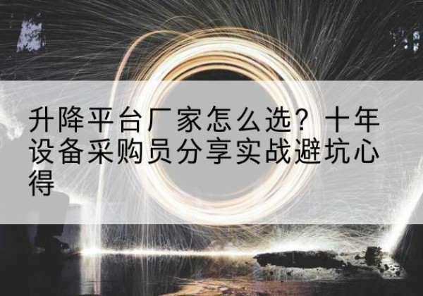向阳升降平台厂家-怎么选？十年设备采购员分享实战避坑心得
